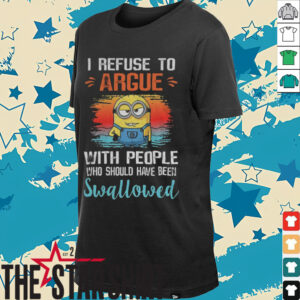 Minion I refuse to argue with people who should have been swallowed shirt