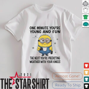 MInion one minute you’re young and fun the next you’re predicting weather shirt