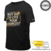 But Did You Cite Your Sources Academic Teacher Research     T Shirt