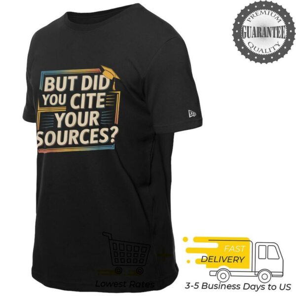 But Did You Cite Your Sources Academic Teacher Research     T Shirt