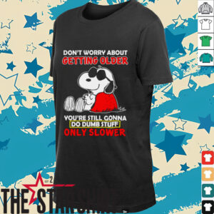 Snoopy don’t worry about getting older you’re still gonna do...
