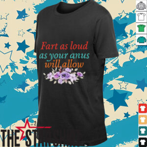 Fart As Loud As Your Anus Will Allow T Shirt