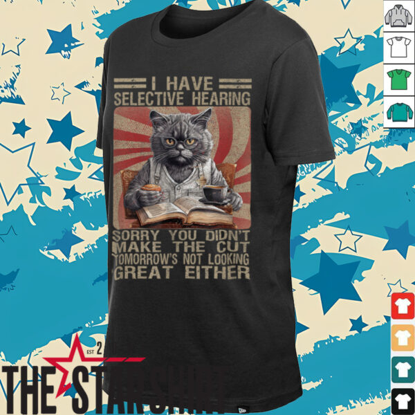Funny I Have Selective Hearing You Werent Selected Cat Humor T Shirt