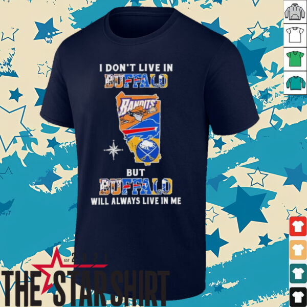 I Don’t Live In Buffalo Sports Teams But Buffalo Will Always Live In Me Shirt