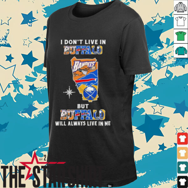 I Don’t Live In Buffalo Sports Teams But Buffalo Will Always Live In Me Shirt