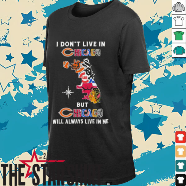 I Don’t Live In Chicago Sports Teams But Chicago Will Always Live In Me Shirt