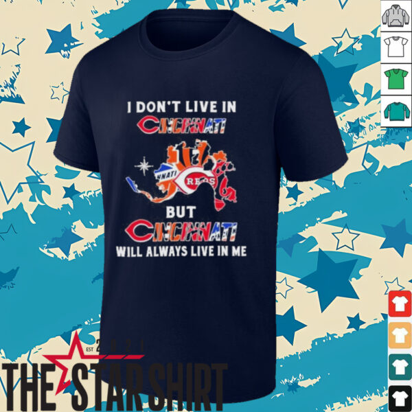 I Don’t Live In Cincinnati Sports Teams But Cincinnati Will Always Live In Me Shirt
