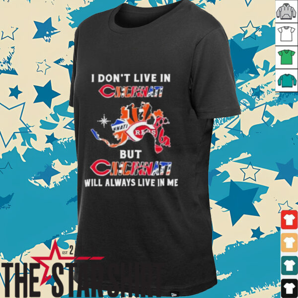 I Don’t Live In Cincinnati Sports Teams But Cincinnati Will Always Live In Me Shirt