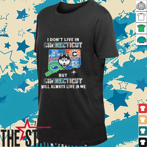 I Don’t Live In Connecticut Sports Teams But Connecticut Will Always Live In Me Shirt
