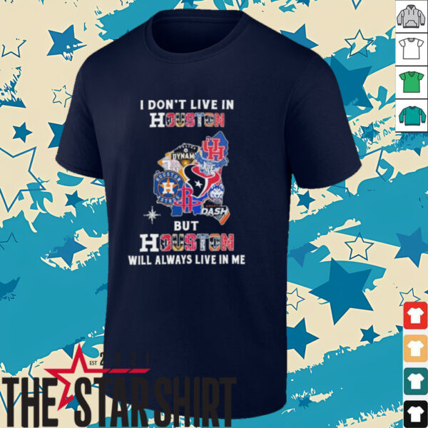 I Don’t Live In Houston Sports Teams But Houston Will Always Live In Me Shirt