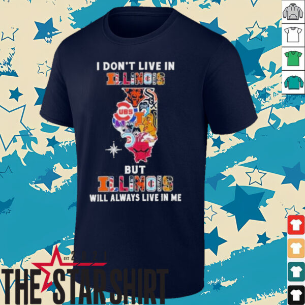 I Don’t Live In Illinois Sports Teams But Illinois Will Always Live In Me Shirt