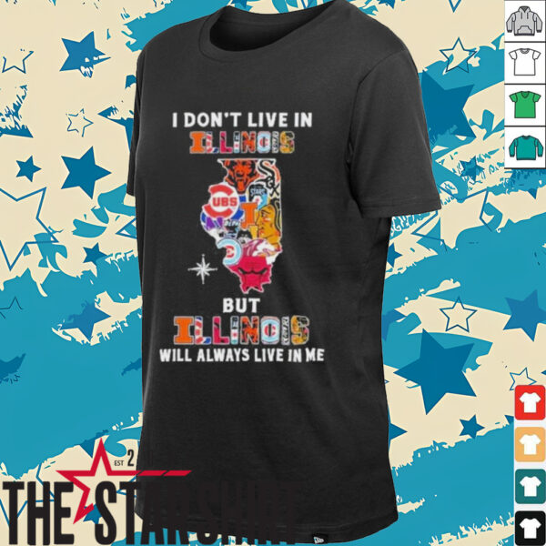 I Don’t Live In Illinois Sports Teams But Illinois Will Always Live In Me Shirt