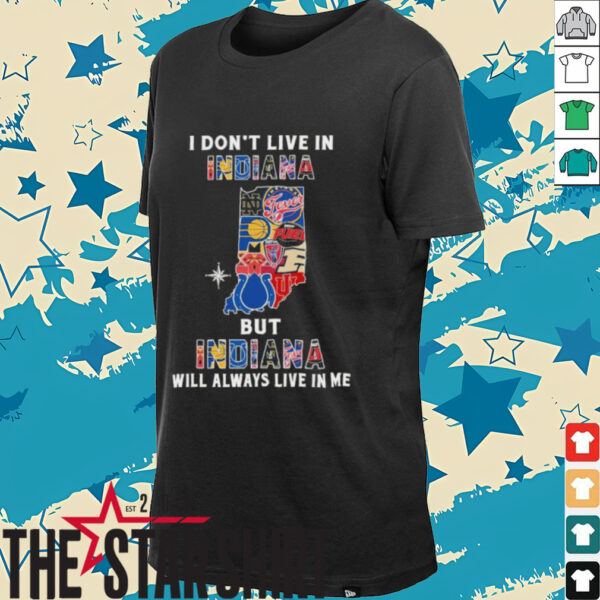 I Don’t Live In Indiana Sports Teams But Indiana Will Always Live In Me Shirt