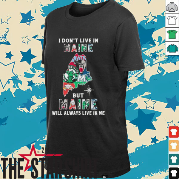 I Don’t Live In Maine Sports Teams But Maine Will Always Live In Me Shirt