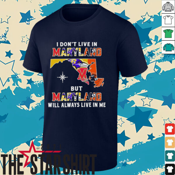I Don’t Live In Maryland Sports Teams But Maryland Will Always Live In Me Shirt