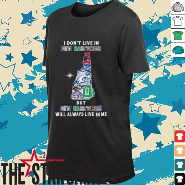 I Don’t Live In New Hampshire Sports Teams But New Hampshire Will Always Live In Me Shirt