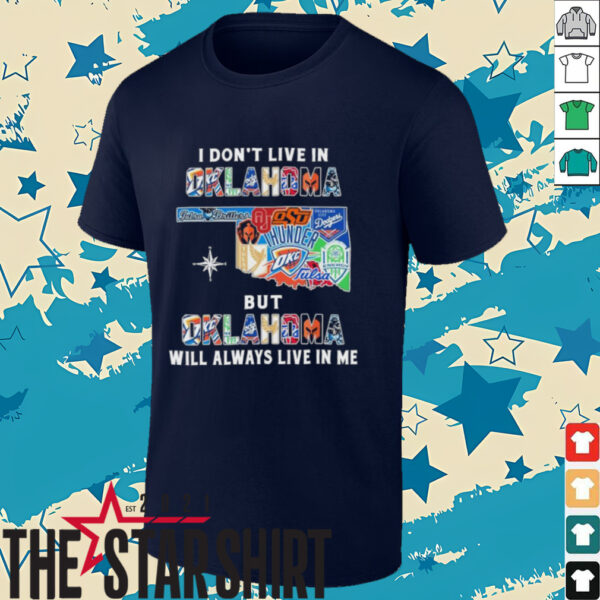 I Don’t Live In Oklahoma Sports Teams But Oklahoma Will Always Live In Me Shirt