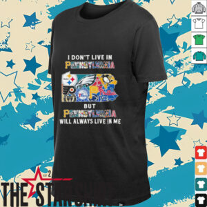I Don’t Live In Pennsylvania Sports Teams But Pennsylvania Will Always Live In Me Shirt