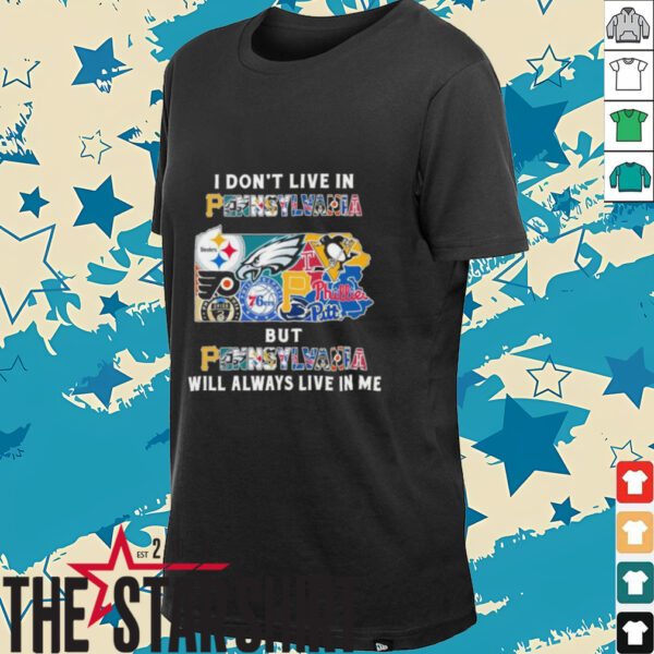 I Don’t Live In Pennsylvania Sports Teams But Pennsylvania Will Always Live In Me Shirt