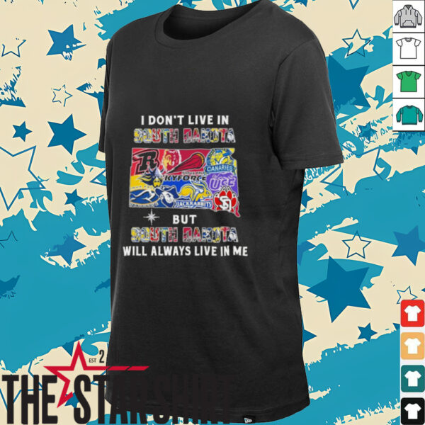I Don’t Live In South Dakota Sports Teams But South Dakota Will Always Live In Me Shirt