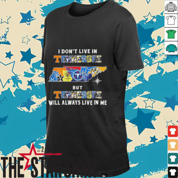 I Don’t Live In Tennessee Sports Teams But Tennessee Will Always Live In Me Shirt