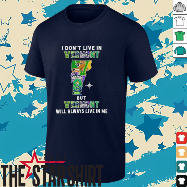 I Don’t Live In Vermont Sports Teams But Vermont Will Always Live In Me Shirt
