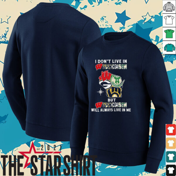 I Don’t Live In Wisconsin Sports Teams But Wisconsin Will Always Live In Me Shirt