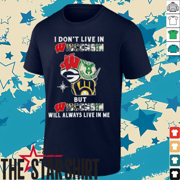 I Don’t Live In Wisconsin Sports Teams But Wisconsin Will Always Live In Me Shirt