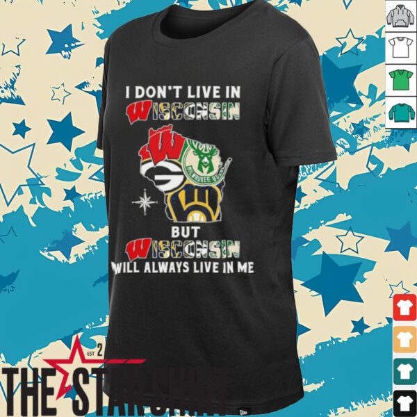 I Don’t Live In Wisconsin Sports Teams But Wisconsin Will Always Live In Me Shirt