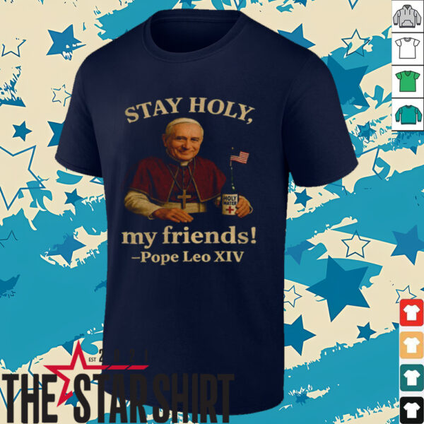 Pope Leo XIV Stay Holy my friends Funny Catholic shirt