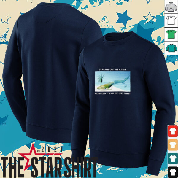 Started out as a fish how did it end up like this shirt