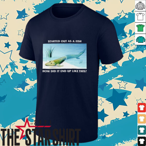 Started out as a fish how did it end up like this shirt