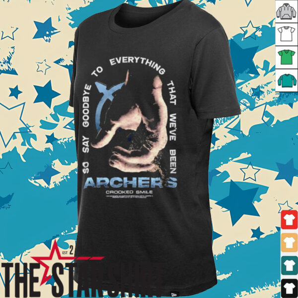Archers so say goodbye to everything that we’ve been shirt