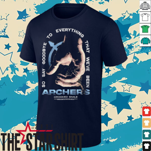 Archers so say goodbye to everything that we’ve been shirt
