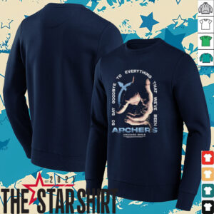 Archers so say goodbye to everything that we’ve been shirt