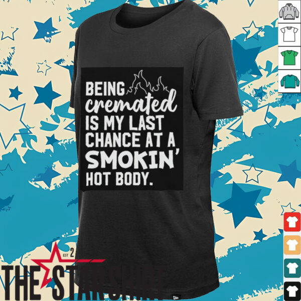 Being cremated is my last chance at a smokin’ hot body shirt