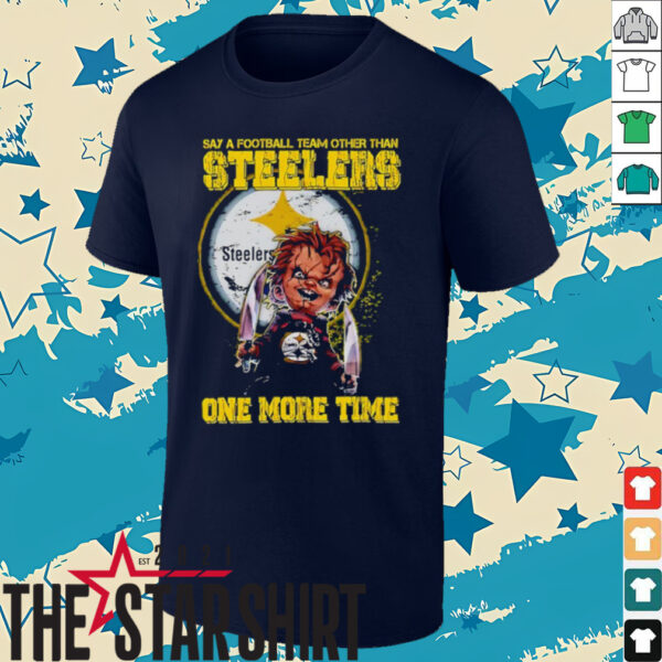 Chucky say a football team other than Pittsburgh Steelers one more time shirt