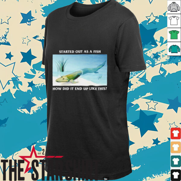Started out as a fish how did it end up like this shirt