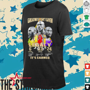 Greatness isn’t given Legacy LeBron Jordan Kobe it’s earned signature shirt