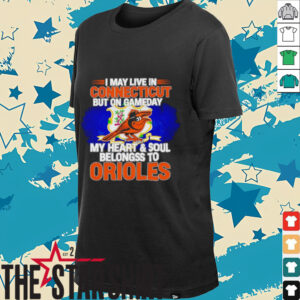 I May Live In Connecticut But On Gameday My Heart & Soul Belongs To Baltimore Orioles T shirt