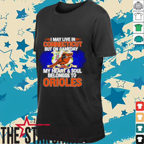 I May Live In Connecticut But On Gameday My Heart & Soul Belongs To Baltimore Orioles T shirt