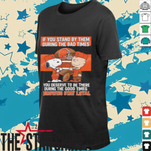 If You Stand By Them During The Bad Times You Deserve To Be There During The Good Times Browns Stay Loyal shirt