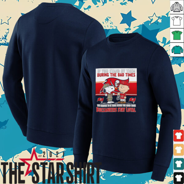 If You Stand By Them During The Bad Times You Deserve To Be There During The Good Times Buccaneers Stay Loyal shirt