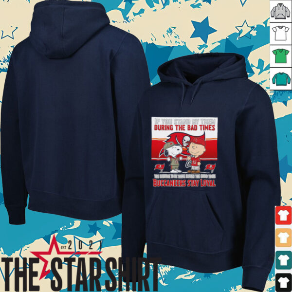 If You Stand By Them During The Bad Times You Deserve To Be There During The Good Times Buccaneers Stay Loyal shirt