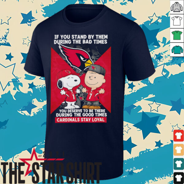 If You Stand By Them During The Bad Times You Deserve To Be There During The Good Times Cardinals Stay Loyal shirt