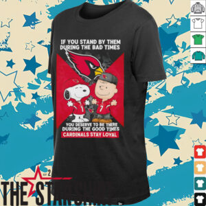 If You Stand By Them During The Bad Times You Deserve To Be There During The Good Times Cardinals Stay Loyal shirt