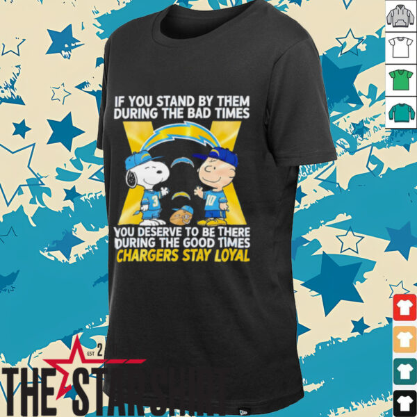 If You Stand By Them During The Bad Times You Deserve To Be There During The Good Times Chargers Stay Loyal shirt