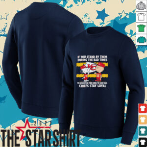 If You Stand By Them During The Bad Times You Deserve To Be There During The Good Times Chiefs Stay Loyal shirt