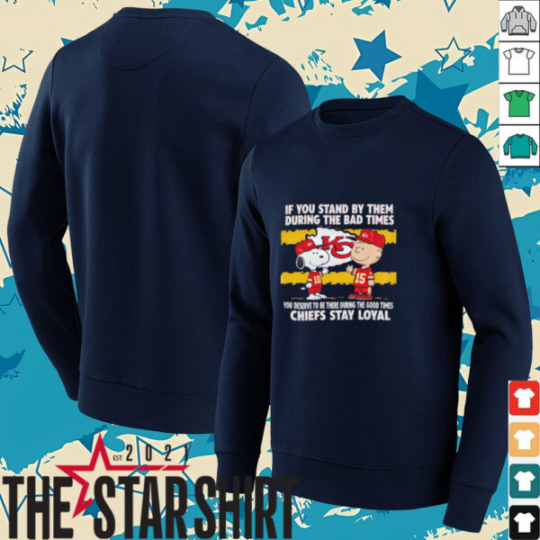 If You Stand By Them During The Bad Times You Deserve To Be There During The Good Times Chiefs Stay Loyal shirt