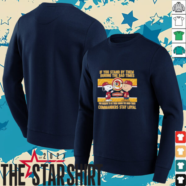 If You Stand By Them During The Bad Times You Deserve To Be There During The Good Times Commanders Stay Loyal shirt